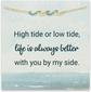 High tide or low tide, life is always better with you by my side.